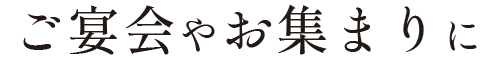 ご宴会やお集まりに